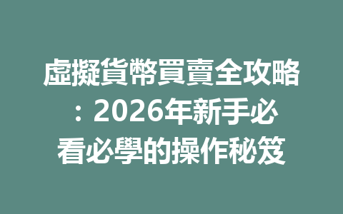 虛擬貨幣買賣全攻略：2026年新手必看必學的操作秘笈 一