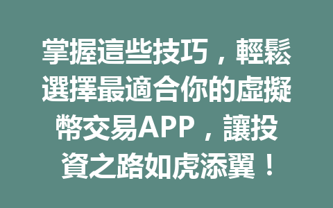 掌握這些技巧，輕鬆選擇最適合你的虛擬幣交易APP，讓投資之路如虎添翼！ 一