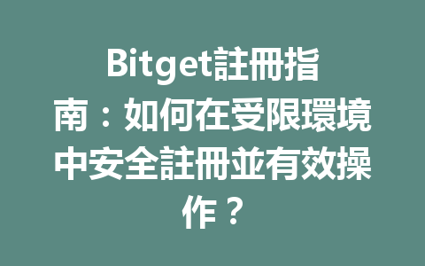 Bitget註冊指南：如何在受限環境中安全註冊並有效操作？ 一