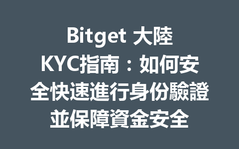 Bitget 大陸KYC指南：如何安全快速進行身份驗證並保障資金安全 一