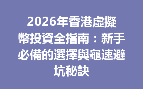 2026年香港虛擬幣投資全指南：新手必備的選擇與龜速避坑秘訣 一