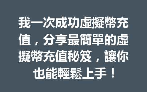 我一次成功虛擬幣充值，分享最簡單的虛擬幣充值秘笈，讓你也能輕鬆上手！ 一