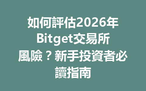 如何評估2026年Bitget交易所風險？新手投資者必讀指南 一