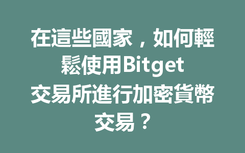 在這些國家，如何輕鬆使用Bitget交易所進行加密貨幣交易？ 一