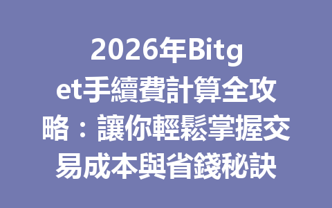 2026年Bitget手續費計算全攻略：讓你輕鬆掌握交易成本與省錢秘訣 一