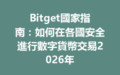 Bitget國家指南：如何在各國安全進行數字貨幣交易2026年 一