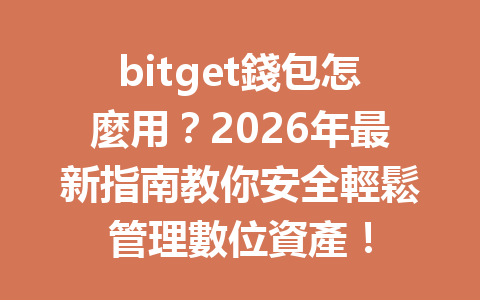 bitget錢包怎麼用？2026年最新指南教你安全輕鬆管理數位資產！ 一