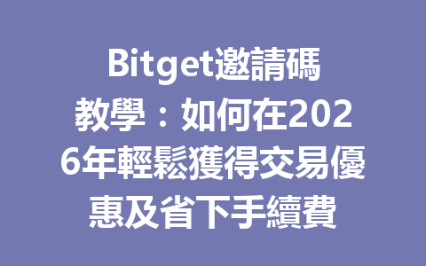 Bitget邀請碼教學：如何在2026年輕鬆獲得交易優惠及省下手續費 一