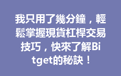 我只用了幾分鐘，輕鬆掌握現貨杠桿交易技巧，快來了解Bitget的秘訣！ 一