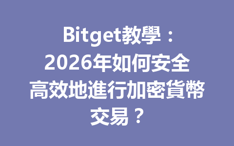 Bitget教學：2026年如何安全高效地進行加密貨幣交易？ 一