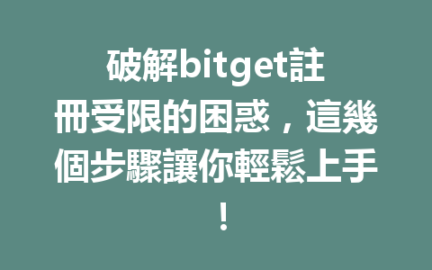 破解bitget註冊受限的困惑，這幾個步驟讓你輕鬆上手！ 一