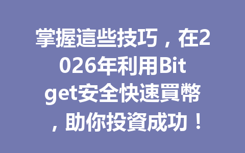 掌握這些技巧，在2026年利用Bitget安全快速買幣，助你投資成功！ 一