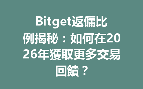 Bitget返傭比例揭秘：如何在2026年獲取更多交易回饋？ 一