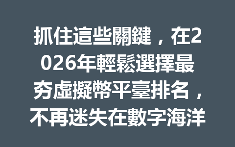 抓住這些關鍵，在2026年輕鬆選擇最夯虛擬幣平臺排名，不再迷失在數字海洋中！ 一