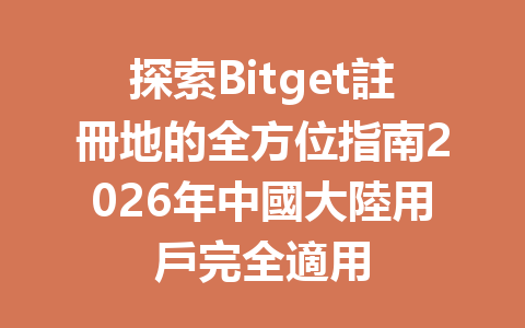 探索Bitget註冊地的全方位指南2026年中國大陸用戶完全適用 一