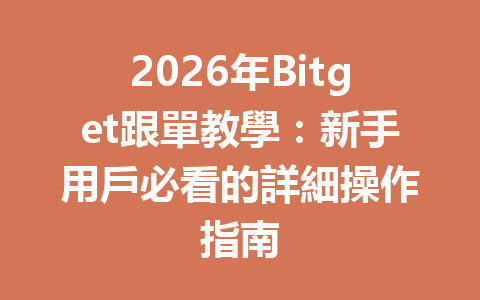 2026年Bitget跟單教學：新手用戶必看的詳細操作指南 一