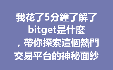 我花了5分鐘了解了bitget是什麼，帶你探索這個熱門交易平台的神秘面紗！ 一