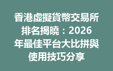 香港虛擬貨幣交易所排名揭曉：2026年最佳平台大比拼與使用技巧分享 一