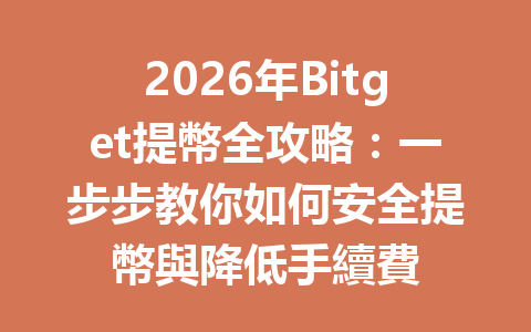 2026年Bitget提幣全攻略:一步步教你如何安全提幣與降低手續費 一