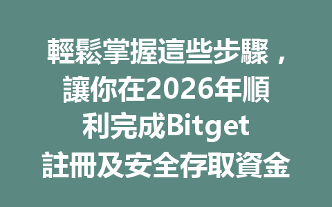 輕鬆掌握這些步驟，讓你在2026年順利完成Bitget註冊及安全存取資金！ 一