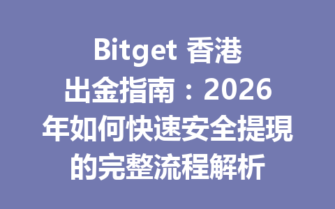 Bitget 香港出金指南：2026年如何快速安全提現的完整流程解析 一
