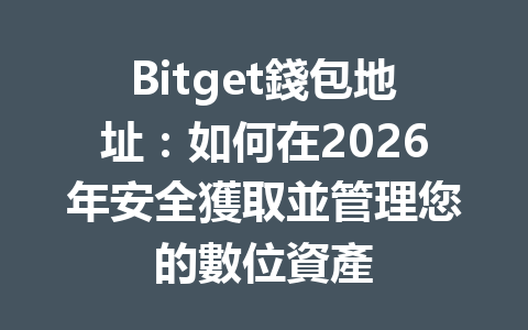Bitget錢包地址：如何在2026年安全獲取並管理您的數位資產 一
