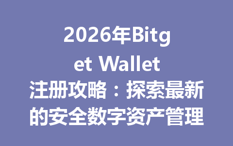 2026年Bitget Wallet注册攻略：探索最新的安全数字资产管理平台使用指南 一