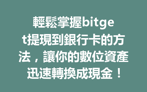 輕鬆掌握bitget提現到銀行卡的方法，讓你的數位資產迅速轉換成現金！ 一