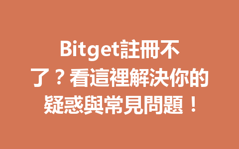 Bitget註冊不了？看這裡解決你的疑惑與常見問題！ 一