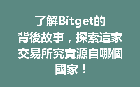 了解Bitget的背後故事，探索這家交易所究竟源自哪個國家！ 一