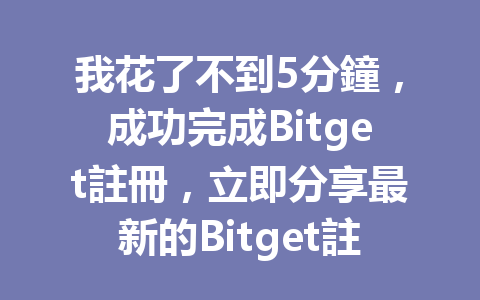 我花了不到5分鐘，成功完成Bitget註冊，立即分享最新的Bitget註冊流程！ 一
