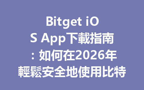Bitget iOS App下載指南：如何在2026年輕鬆安全地使用比特幣交易平台？ 一