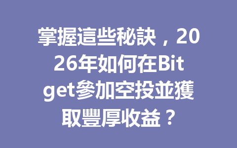 掌握這些秘訣，2026年如何在Bitget參加空投並獲取豐厚收益？ 一