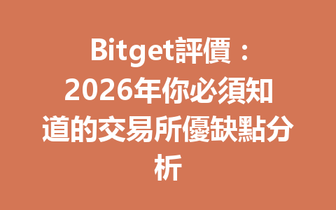 Bitget評價：2026年你必須知道的交易所優缺點分析 一