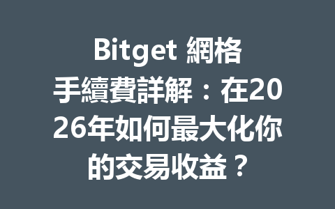 Bitget 網格手續費詳解：在2026年如何最大化你的交易收益？ 一