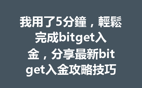我用了5分鐘,輕鬆完成bitget入金,分享最新bitget入金攻略技巧! 一