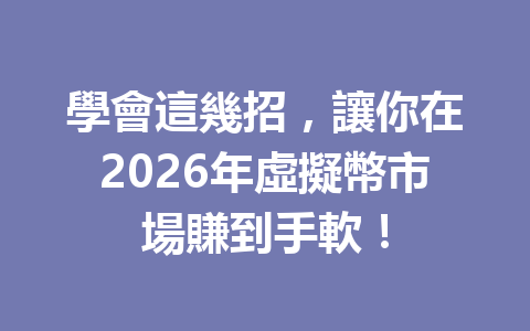 學會這幾招，讓你在2026年虛擬幣市場賺到手軟！ 一
