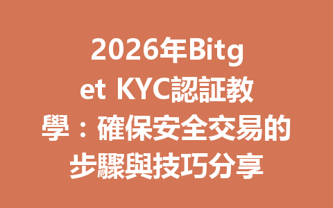 2026年Bitget KYC認証教學：確保安全交易的步驟與技巧分享 一