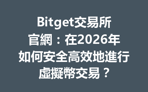 Bitget交易所官網：在2026年如何安全高效地進行虛擬幣交易？ 一