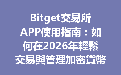 Bitget交易所APP使用指南：如何在2026年輕鬆交易與管理加密貨幣 一