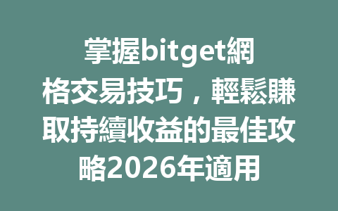 掌握bitget網格交易技巧，輕鬆賺取持續收益的最佳攻略2026年適用 一