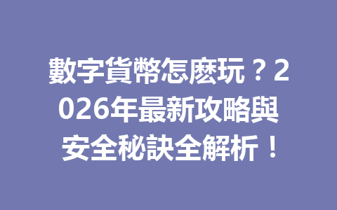 數字貨幣怎麽玩？2026年最新攻略與安全秘訣全解析！ 一