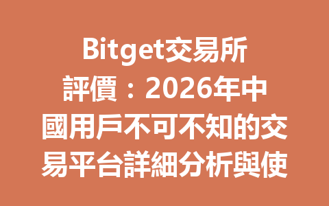 Bitget交易所評價：2026年中國用戶不可不知的交易平台詳細分析與使用心得 一
