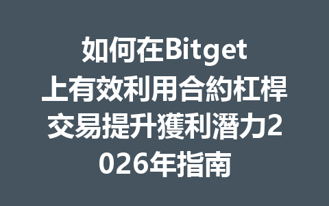如何在Bitget上有效利用合約杠桿交易提升獲利潛力2026年指南 一