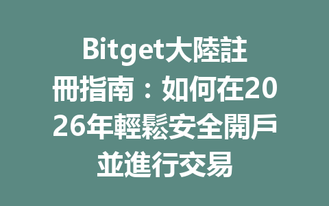 Bitget大陸註冊指南：如何在2026年輕鬆安全開戶並進行交易 一