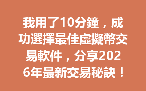 我用了10分鐘，成功選擇最佳虛擬幣交易軟件，分享2026年最新交易秘訣！ 一