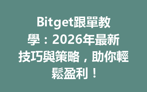 Bitget跟單教學：2026年最新技巧與策略，助你輕鬆盈利！ 一