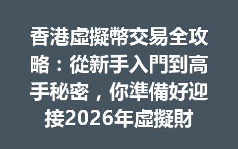 香港虛擬幣交易全攻略：從新手入門到高手秘密，你準備好迎接2026年虛擬財富的挑戰了嗎？ 一