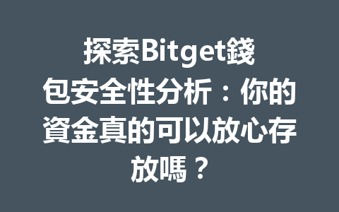 探索Bitget錢包安全性分析：你的資金真的可以放心存放嗎？ 一