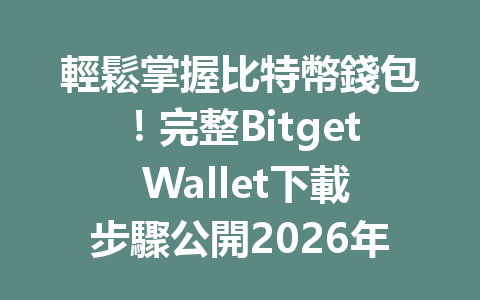 輕鬆掌握比特幣錢包！完整Bitget Wallet下載步驟公開2026年版 一